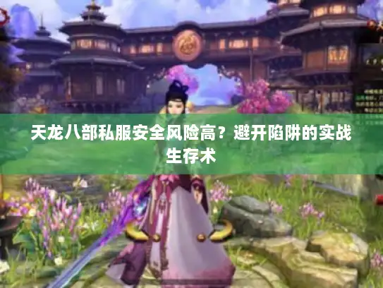 天龙八部私服安全风险高？避开陷阱的实战生存术