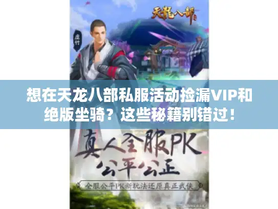 想在天龙八部私服活动捡漏VIP和绝版坐骑？这些秘籍别错过！