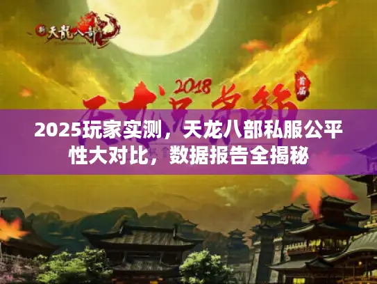 2025玩家实测,天龙八部私服公平性大对比,数据报告全揭秘 2025玩家实测,天龙八部私服公平性大对比,数据报告全揭秘