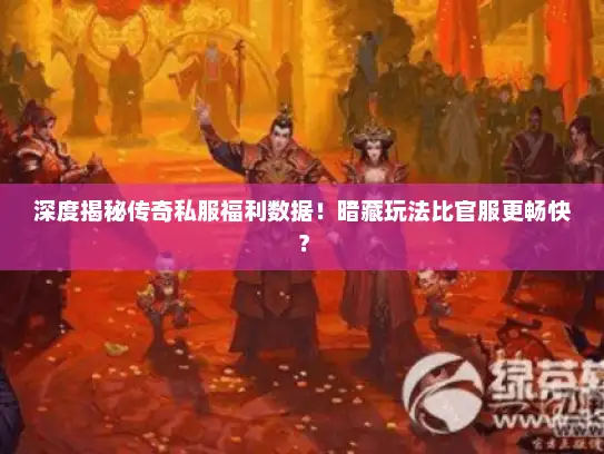 深度揭秘传奇私服福利数据！暗藏玩法比官服更畅快？