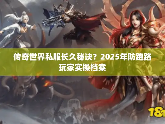 传奇世界私服长久秘诀？2025年防跑路玩家实操档案