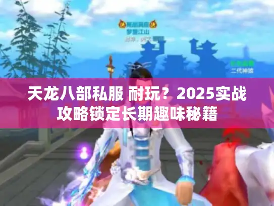 天龙八部私服 耐玩？2025实战攻略锁定长期趣味秘籍