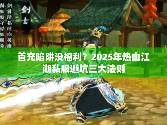 首充陷阱没福利？2025年热血江湖私服避坑三大法则