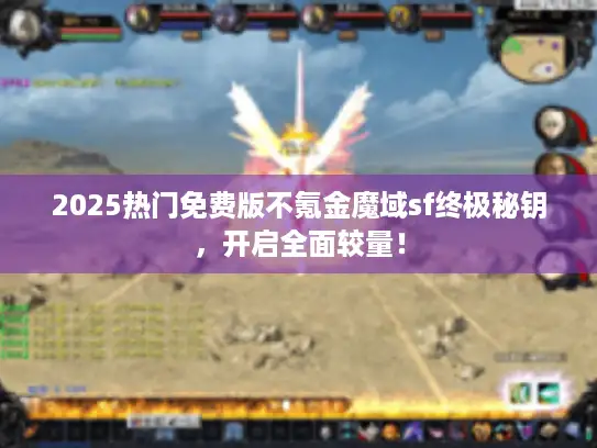 2025热门免费版不氪金魔域sf终极秘钥，开启全面较量！