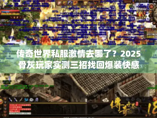 传奇世界私服激情去哪了？2025骨灰玩家实测三招找回爆装快感