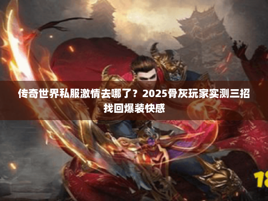 传奇世界私服激情去哪了？2025骨灰玩家实测三招找回爆装快感