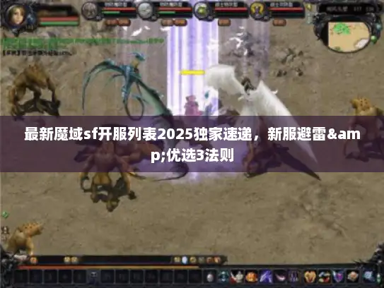 最新魔域sf开服列表2025独家速递，新服避雷&优选3法则
