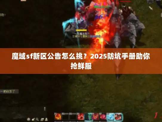 魔域sf新区公告怎么挑？2025防坑手册助你抢鲜服