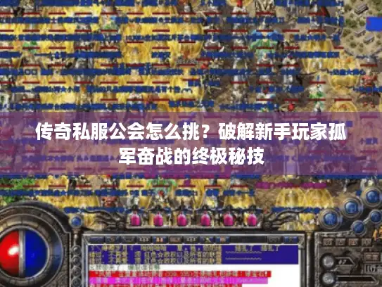 传奇私服公会怎么挑？破解新手玩家孤军奋战的终极秘技