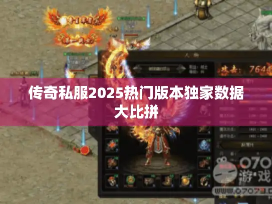 传奇私服2025热门版本独家数据大比拼