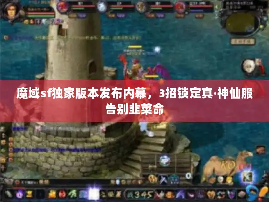 魔域sf独家版本发布内幕，3招锁定真·神仙服告别韭菜命