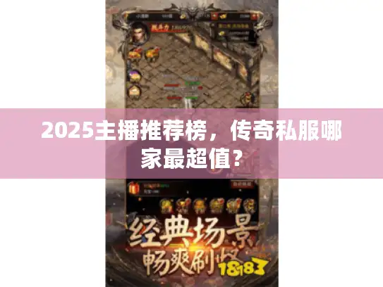 2025主播推荐榜，传奇私服哪家最超值？