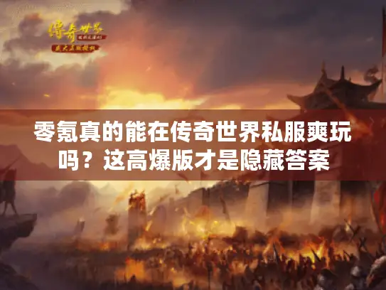 零氪真的能在传奇世界私服爽玩吗？这高爆版才是隐藏答案