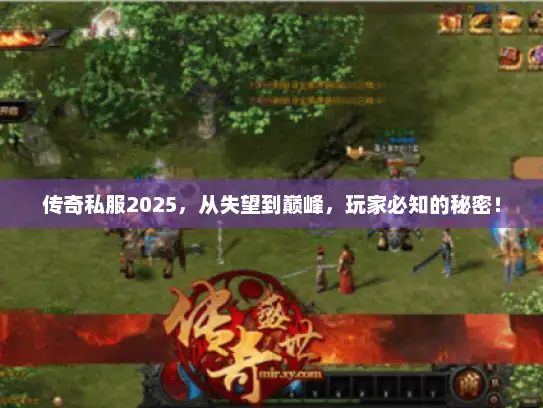 传奇私服2025，从失望到巅峰，玩家必知的秘密！