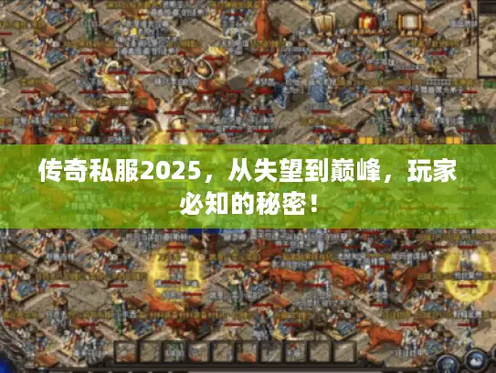 传奇私服2025，从失望到巅峰，玩家必知的秘密！