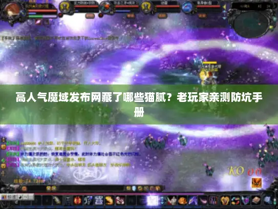 高人气魔域发布网藏了哪些猫腻？老玩家亲测防坑手册