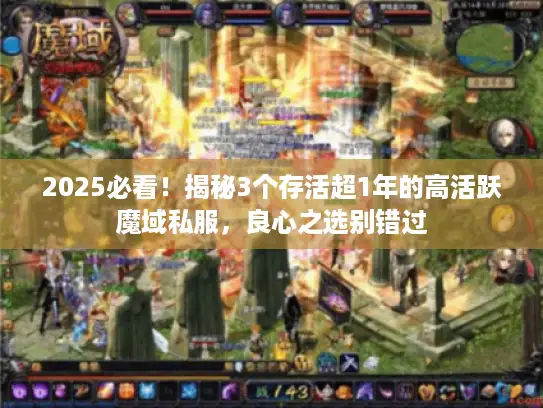 2025必看!揭秘3个存活超1年的高活跃魔域私服,良心之选别错过 2025必看!揭秘3个存活超1年的高活跃魔域私服,良心之选别错过