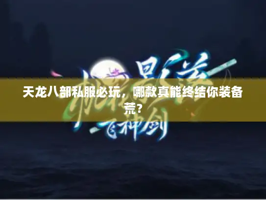 天龙八部私服必玩，哪款真能终结你装备荒？