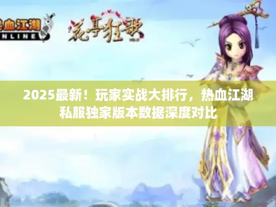 2025最新！玩家实战大排行，热血江湖私服独家版本数据深度对比