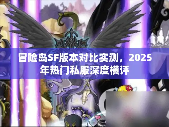 冒险岛SF版本对比实测，2025年热门私服深度横评