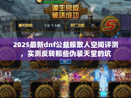 2025最新dnf公益服散人空间评测，实测反转那些伪装天堂的坑