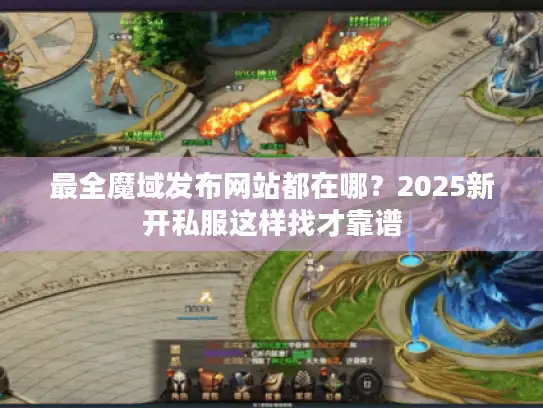 最全魔域发布网站都在哪?2025新开私服这样找才靠谱 最全魔域发布网站都在哪?2025新开私服这样找才靠谱