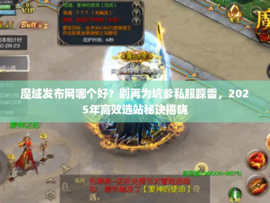魔域发布网哪个好？别再为坑爹私服踩雷，2025年高效选站秘诀揭晓