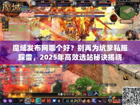 魔域发布网哪个好？别再为坑爹私服踩雷，2025年高效选站秘诀揭晓