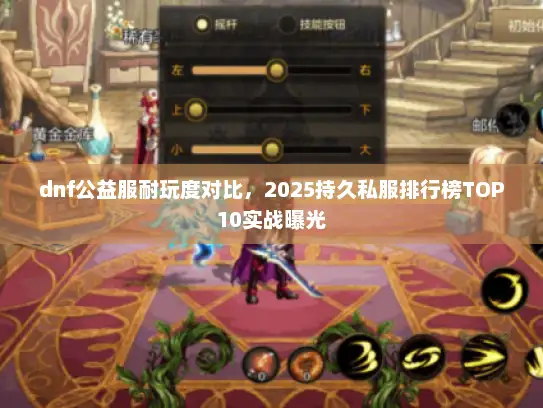dnf公益服耐玩度对比，2025持久私服排行榜TOP10实战曝光
