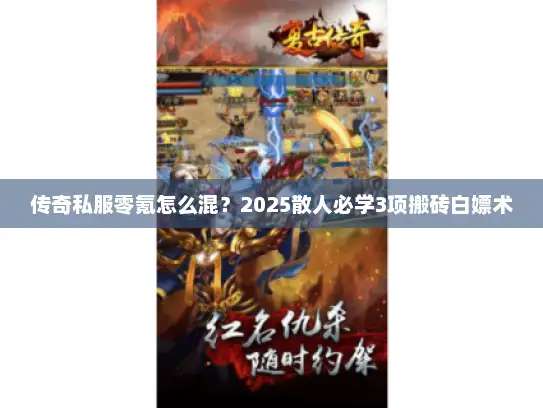 传奇私服零氪怎么混?2025散人必学3项搬砖白嫖术 传奇私服零氪怎么混?2025散人必学3项搬砖白嫖术