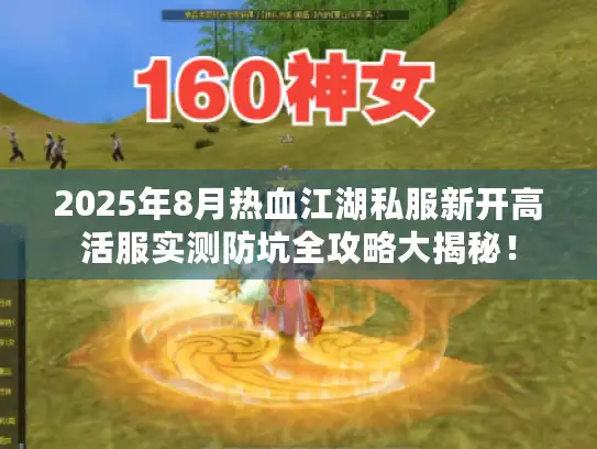 2025年8月热血江湖私服新开高活服实测防坑全攻略大揭秘! 2025年8月热血江湖私服新开高活服实测防坑全攻略大揭秘!
