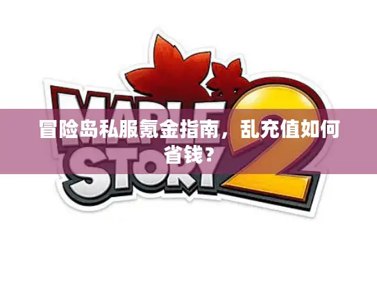 冒险岛私服氪金指南，乱充值如何省钱？