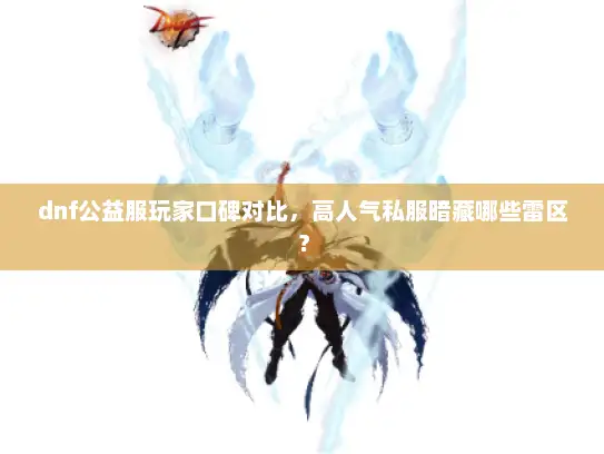 dnf公益服玩家口碑对比，高人气私服暗藏哪些雷区？