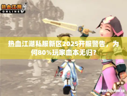 热血江湖私服新区2025开服警告，为何80%玩家血本无归？