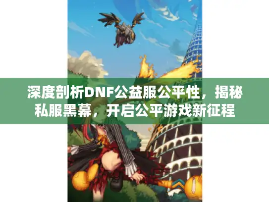 深度剖析DNF公益服公平性，揭秘私服黑幕，开启公平游戏新征程