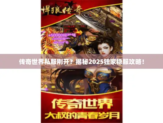 传奇世界私服刚开？揭秘2025独家稳服攻略！