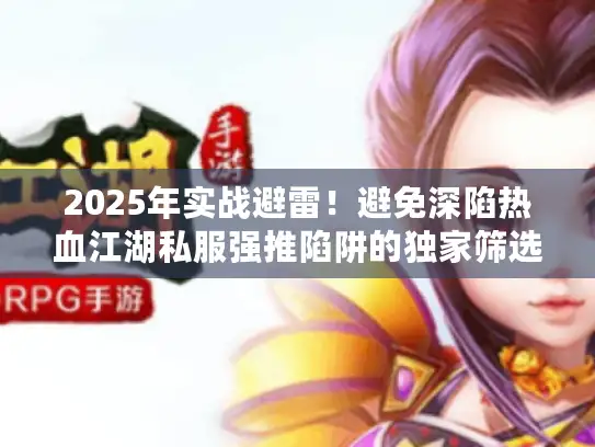 2025年实战避雷!避免深陷热血江湖私服强推陷阱的独家筛选术 2025年实战避雷!避免深陷热血江湖私服强推陷阱的独家筛选术