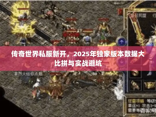 传奇世界私服新开，2025年独家版本数据大比拼与实战避坑