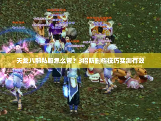 天龙八部私服怎么管？3招防删档技巧实测有效