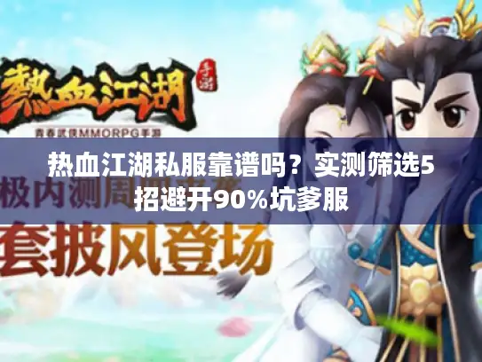 热血江湖私服靠谱吗？实测筛选5招避开90%坑爹服