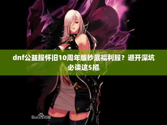 dnf公益服怀旧10周年版抄底福利服？避开深坑必读这5招