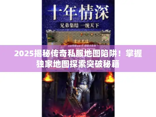 2025揭秘传奇私服地图陷阱！掌握独家地图探索突破秘籍
