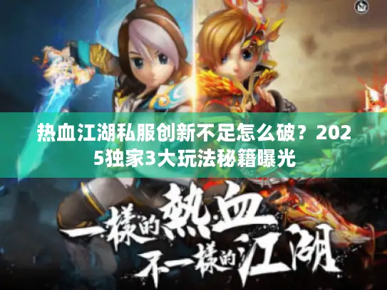 热血江湖私服创新不足怎么破？2025独家3大玩法秘籍曝光