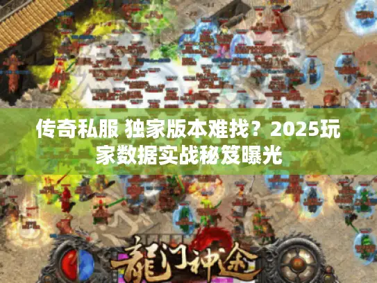 传奇私服 独家版本难找?2025玩家数据实战秘笈曝光 传奇私服 独家版本难找?2025玩家数据实战秘笈曝光