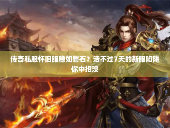 传奇私服怀旧服稳如磐石？活不过7天的新服陷阱你中招没