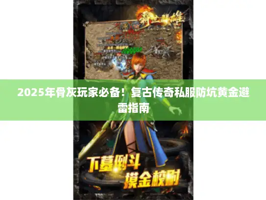 2025年骨灰玩家必备!复古传奇私服防坑黄金避雷指南 2025年骨灰玩家必备!复古传奇私服防坑黄金避雷指南