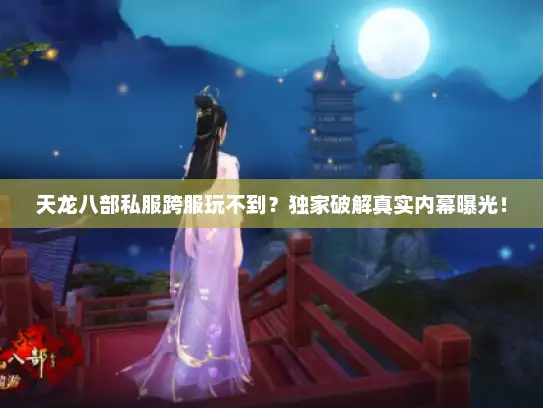 天龙八部私服跨服玩不到?独家破解真实内幕曝光! 天龙八部私服跨服玩不到?独家破解真实内幕曝光!