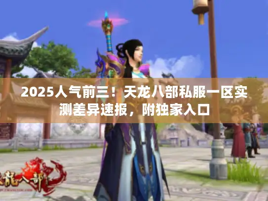 2025人气前三！天龙八部私服一区实测差异速报，附独家入口