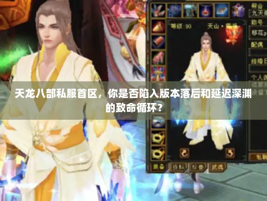 天龙八部私服首区，你是否陷入版本落后和延迟深渊的致命循环？