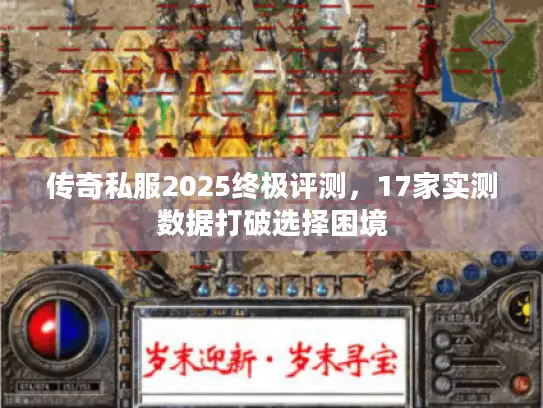 传奇私服2025终极评测，17家实测数据打破选择困境